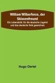 William Wilberforce, der Sklavenfreund; Ein Lebensbild, für die deutsche Jugend und das deutsche Volk gezeichnet