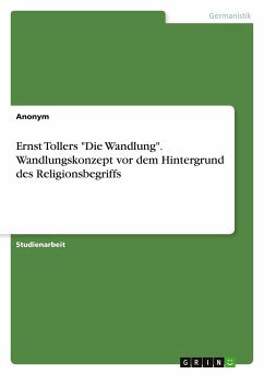 Ernst Tollers &quote;Die Wandlung&quote;. Wandlungskonzept vor dem Hintergrund des Religionsbegriffs