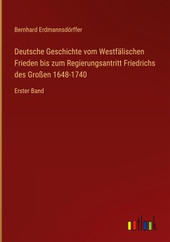 Deutsche Geschichte vom Westfälischen Frieden bis zum Regierungsantritt Friedrichs des Großen 1648-1740 - Erdmannsdörffer, Bernhard