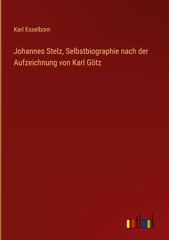 Johannes Stelz, Selbstbiographie nach der Aufzeichnung von Karl Götz