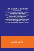 The Lathe & Its UsesOr, Instruction in the Art of Turning Wood and Metal.Including a Description of the Most Modern Appliances For the Ornamentation of Plane and Curved Surfaces. With an Appendix, In Which Is Described an Entirely Novel Form of Lathe For