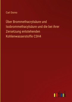 Über Brommethacrylsäure und Isobrommethacylsäure und die bei ihrer Zersetzung entstehenden Kohlenwasserstoffe C3H4 - Dorno, Carl