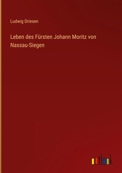 Leben des Fürsten Johann Moritz von Nassau-Siegen