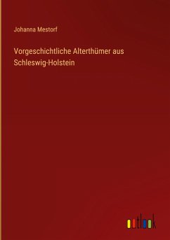 Vorgeschichtliche Alterthümer aus Schleswig-Holstein - Mestorf, Johanna