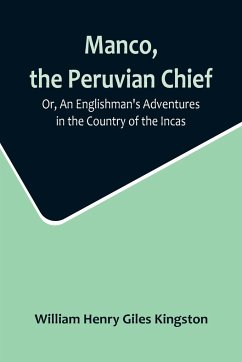 Manco, the Peruvian Chief; Or, An Englishman's Adventures in the Country of the Incas - Henry Giles Kingston, William