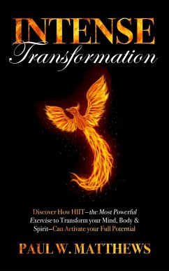 Intense Transformation: Discover How HIIT-the Most Powerful Exercise to Transform Your Mind, Body, & Spirit-Can Activate Your Full Potential (eBook, ePUB) - Matthews, Paul W.