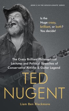 The Crazy Brilliant Philosophical Lectures and Political Speeches of Conservative Activist and Guitar Legend Ted Nugent: Is the Nuge Crazy, Brilliant, or Both? You Decide! (Genius-Lunatic Series, #2) (eBook, ePUB) - Blackmore, Liam Ben