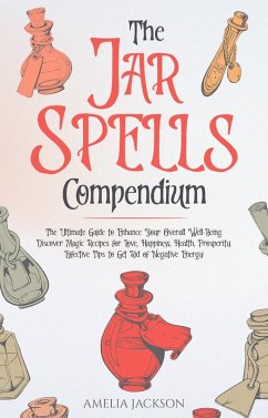 The Jar Spells Compendium: The Ultimate Guide to Enhance Your Overall Well-Being. Discover Magic Recipes for Love, Happiness, Health, Prosperity. Effective Tips to Get Rid of Negative Energy (eBook, ePUB) - Jackson, Amelia