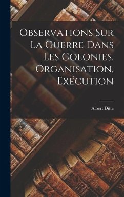 Observations sur la Guerre Dans les Colonies, Organisation, Exécution - Ditte, Albert