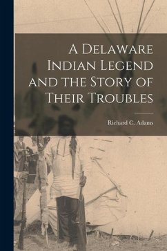 A Delaware Indian Legend and the Story of Their Troubles - Adams, Richard C.