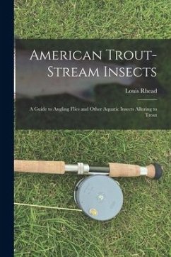 American Trout-stream Insects: A Guide to Angling Flies and Other Aquatic Insects Alluring to Trout - Rhead, Louis