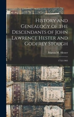 History and Genealogy of the Descendants of John Lawrence Hester and Godfrey Stough: 1752-1905 - Hester, Martin M.