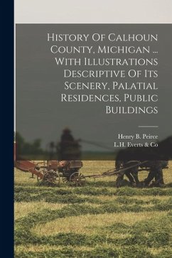 History Of Calhoun County, Michigan ... With Illustrations Descriptive Of Its Scenery, Palatial Residences, Public Buildings Cover History Of Calhoun County, Michigan ... With Illustrations Descriptive Of Its Scenery, Palatial Residences, Public Buildings
