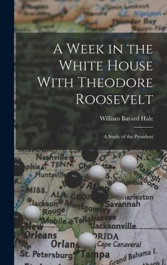 Cover A Week in the White House With Theodore Roosevelt: A Study of the President
