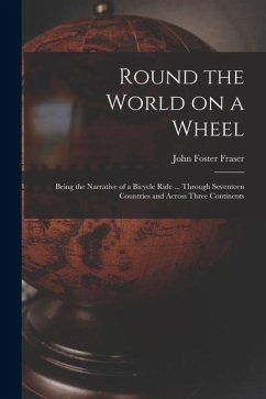 Round the World on a Wheel: Being the Narrative of a Bicycle Ride ... Through Seventeen Countries and Across Three Continents - Fraser, John Foster