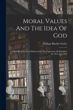 Moral Values And The Idea Of God: The Gifford Lectures Delivered In The University Of Aberdeen In 1914 And 1915 - Sorley, William Ritchie