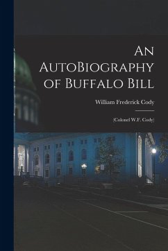 An AutoBiography of Buffalo Bill: (Colonel W.F. Cody) - Cody, William Frederick