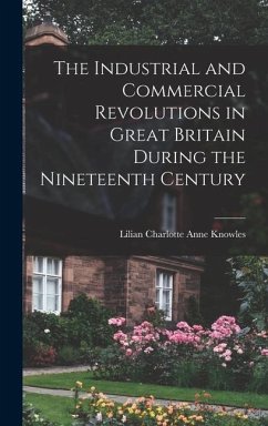 The Industrial and Commercial Revolutions in Great Britain During the Nineteenth Century - Knowles, Lilian Charlotte Anne