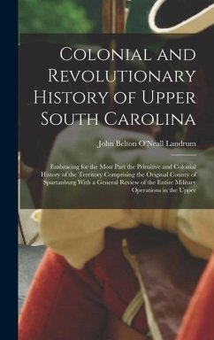 Colonial and Revolutionary History of Upper South Carolina: Embracing for the Most Part the Primitive and Colonial History of the Territory Comprising - Landrum, John Belton O'Neall