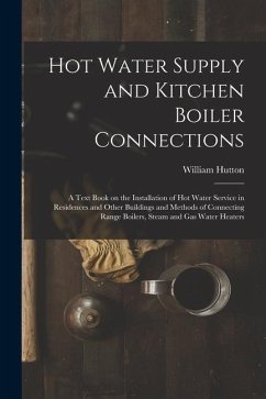 Hot Water Supply and Kitchen Boiler Connections; a Text Book on the Installation of hot Water Service in Residences and Other Buildings and Methods of - Hutton, William