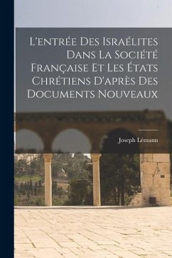 L'entrée Des Israélites Dans La Société Française Et Les États Chrétiens D'après Des Documents Nouveaux - Lémann, Joseph