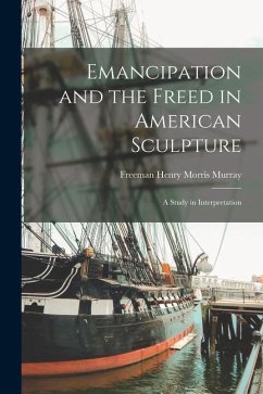 Emancipation and the Freed in American Sculpture: A Study in Interpretation - Murray, Freeman Henry Morris