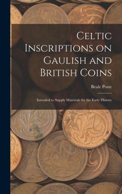 Celtic Inscriptions on Gaulish and British Coins: Intended to Supply Materials for the Early History - Poste, Beale