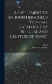 A Supplement to Sir John Herschel's &quote;General Catalogue of Nebulae and Clusters of Stars.&quote;