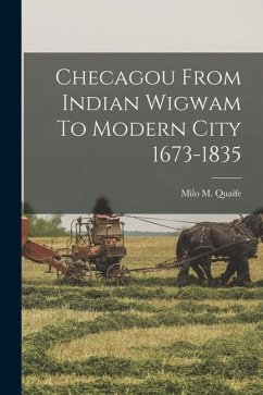 Checagou From Indian Wigwam To Modern City 1673-1835 - Quaife, Milo M.