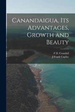 Canandaigua, its Advantages, Growth and Beauty - Caplise, J. Frank; Crandall, F. D. Canandaigua, its Advantages, Growth and Beauty - Caplise, J. Frank; Crandall, F. D.