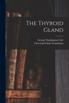 The Thyroid Gland - Crile, George Washington; Foundation, Cleveland Clinic