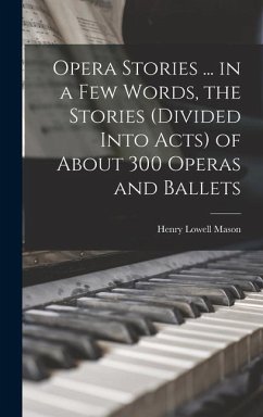 Opera Stories ... in a few Words, the Stories (divided Into Acts) of About 300 Operas and Ballets - Mason, Henry Lowell