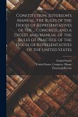 Constitution, Jefferson's Manual, the Rules of the House of Representatives of the ... Congress, and a Digest and Manual of the Rules of Practice of t