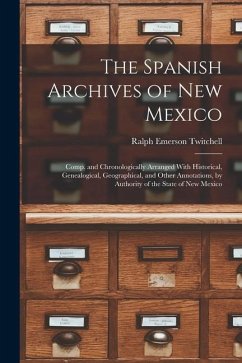 The Spanish Archives of New Mexico: Comp. and Chronologically Arranged With Historical, Genealogical, Geographical, and Other Annotations, by Authorit - Twitchell, Ralph Emerson
