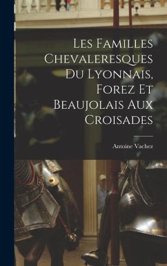 Les Familles Chevaleresques du Lyonnais, Forez et Beaujolais aux Croisades - Vachez, Antoine