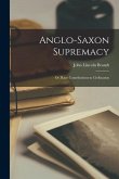 Anglo-Saxon Supremacy: Or, Race Contributions to Civilization