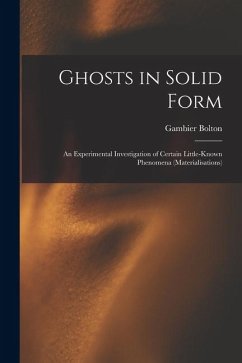 Ghosts in Solid Form: An Experimental Investigation of Certain Little-Known Phenomena (Materialisations) - Bolton, Gambier