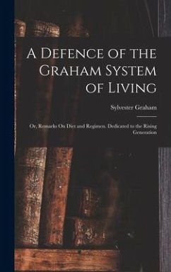 A Defence of the Graham System of Living: Or, Remarks On Diet and Regimen. Dedicated to the Rising Generation - Graham, Sylvester