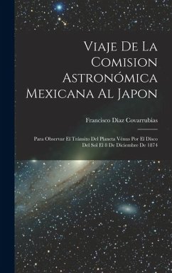 Cover Viaje De La Comision Astronómica Mexicana Al Japon: Para Observar El Tránsito Del Planeta Vénus Por El Dísco Del Sol El 8 De Diciembre De 1874