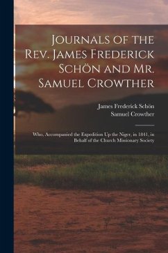 Journals of the Rev. James Frederick Schön and Mr. Samuel Crowther: Who, Accompanied the Expedition Up the Niger, in 1841, in Behalf of the Church Mis - Schön, James Frederick; Crowther, Samuel