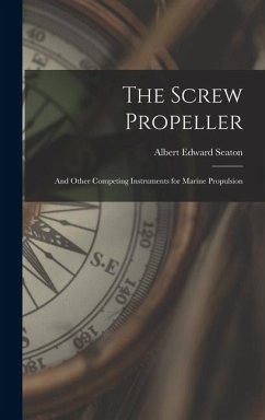 The Screw Propeller: And Other Competing Instruments for Marine Propulsion - Seaton, Albert Edward