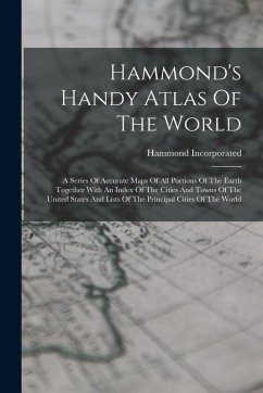 Hammond's Handy Atlas Of The World: A Series Of Accurate Maps Of All Portions Of The Earth Together With An Index Of The Cities And Towns Of The Unite - Incorporated, Hammond Hammond's Handy Atlas Of The World: A Series Of Accurate Maps Of All Portions Of The Earth Together With An Index Of The Cities And Towns Of The Unite - Incorporated, Hammond