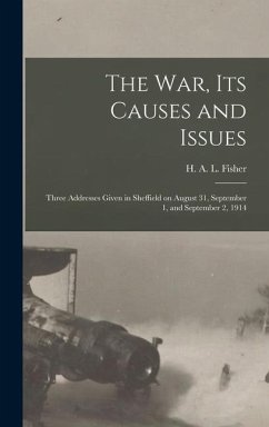 The War, Its Causes and Issues: Three Addresses Given in Sheffield on August 31, September 1, and September 2, 1914