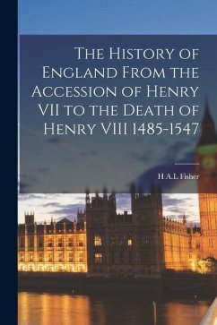 The History of England From the Accession of Henry VII to the Death of Henry VIII 1485-1547 - Fisher, H. A. L.