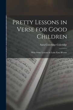 Pretty Lessons in Verse for Good Children: With Some Lessons in Latin Easy Rhyme - Coleridge, Sara Coleridge