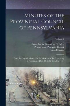 Minutes of the Provincial Council of Pennsylvania: From the Organization to the Termination of the Proprietary Government. [Mar. 10, 1683-Sept. 27, 17 - Hazard, Samuel
