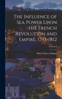 Cover The Influence of Sea Power Upon the French Revolution and Empire, 1793-1812; Volume 2