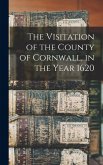 The Visitation of the County of Cornwall, in the Year 1620 The Visitation of the County of Cornwall, in the Year 1620
