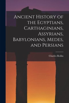 Ancient History of the Egyptians, Carthaginians, Assyrians, Babylonians, Medes, and Persians - Charles, Rollin