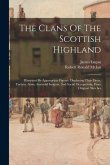 The Clans Of The Scottish Highland: Illustrated By Appropriate Figures, Displaying Their Dress, Tartans, Arms, Armorial Insignia, And Social Occupatio